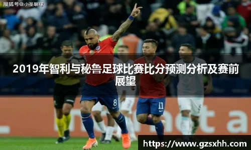 2019年智利与秘鲁足球比赛比分预测分析及赛前展望