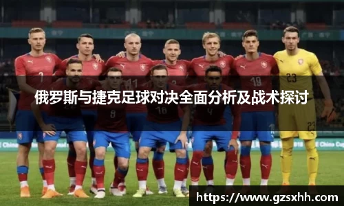 俄罗斯与捷克足球对决全面分析及战术探讨