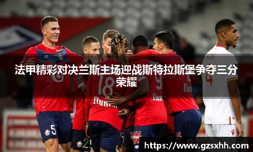 法甲精彩对决兰斯主场迎战斯特拉斯堡争夺三分荣耀