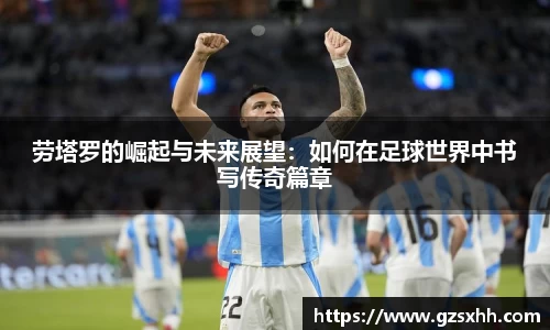 劳塔罗的崛起与未来展望：如何在足球世界中书写传奇篇章