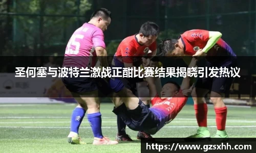 圣何塞与波特兰激战正酣比赛结果揭晓引发热议