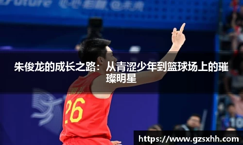 朱俊龙的成长之路：从青涩少年到篮球场上的璀璨明星