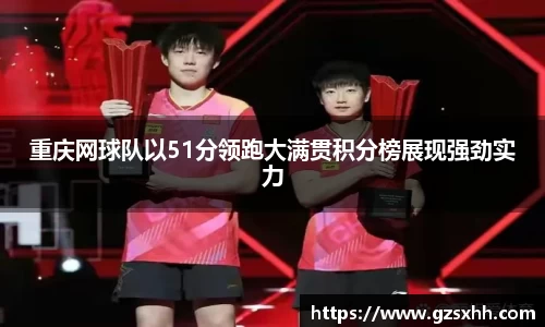 重庆网球队以51分领跑大满贯积分榜展现强劲实力