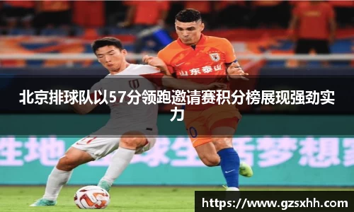 北京排球队以57分领跑邀请赛积分榜展现强劲实力