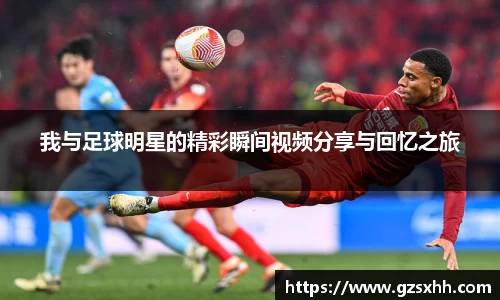 我与足球明星的精彩瞬间视频分享与回忆之旅