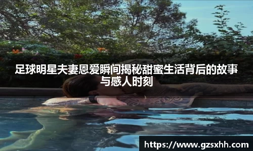 足球明星夫妻恩爱瞬间揭秘甜蜜生活背后的故事与感人时刻
