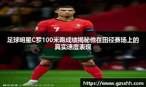足球明星C罗100米跑成绩揭秘他在田径赛场上的真实速度表现