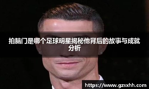 拍脑门是哪个足球明星揭秘他背后的故事与成就分析