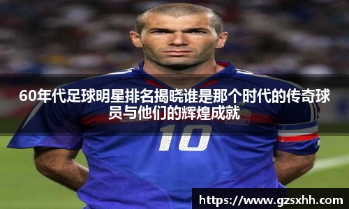 60年代足球明星排名揭晓谁是那个时代的传奇球员与他们的辉煌成就