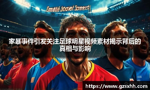 家暴事件引发关注足球明星视频素材揭示背后的真相与影响